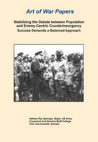 Cover image for Stabilizing the Debate Between Population and Enemy-Centric Counterinsurgency Success Demands a Balanced Approach (Art of War Papers series)