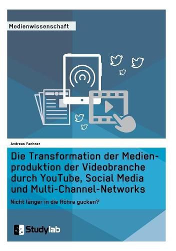 Cover image for Die Transformation der Medienproduktion der Videobranche durch YouTube, Social Media und Multi-Channel-Networks: Nicht langer in die Roehre gucken?