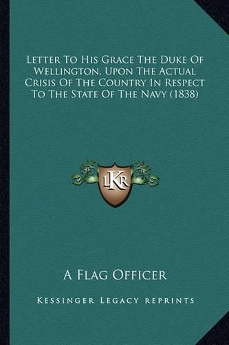 Cover image for Letter to His Grace the Duke of Wellington, Upon the Actual Crisis of the Country in Respect to the State of the Navy (1838)