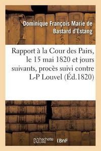 Cover image for Rapport Fait A La Cour Des Pairs, Le 15 Mai 1820 Et Jours Suivants, Par l'Un Des Pairs Commis: Pour l'Instruction Du Proces Suivi Contre Louis-Pierre Louvel