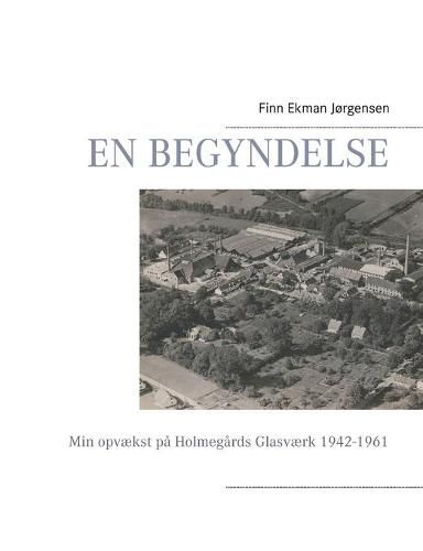 Cover image for En begyndelse: Min opvaekst pa Holmegards Glasvaerk 1942-1961