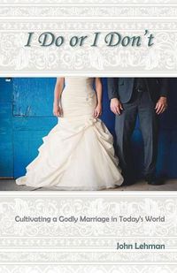Cover image for I Do or I Don't: Cultivating a Godly Marriage in Today's World