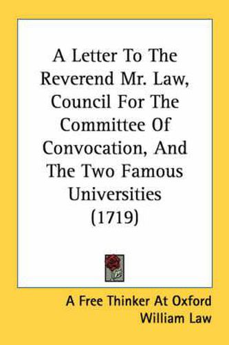 Cover image for A Letter to the Reverend Mr. Law, Council for the Committee of Convocation, and the Two Famous Universities (1719)