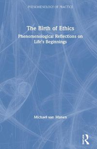 Cover image for The Birth of Ethics: Phenomenological Reflections on Life's Beginnings