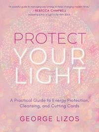 Cover image for Protect Your Light: A Practical Guide to Energy Protection, Cleansing, and Cutting Cords