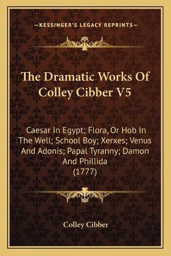 Cover image for The Dramatic Works Of Colley Cibber V5