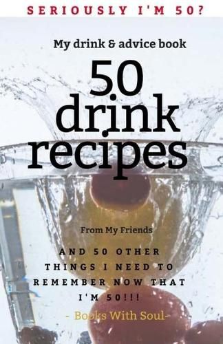 Cover image for Seriously I'm 50? My Drink & Advice book: 50 Drink Recipes & 50 Other Things I Need to Remember Now that I'm 50