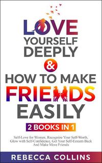 Cover image for Love Yourself Deeply & How To Make Friends Easily - 2 Books In 1: Self-Love for Women, Recognize Your Self-Worth, Glow with Self-Confidence, Get Your Self-Esteem Back And Make More Friends