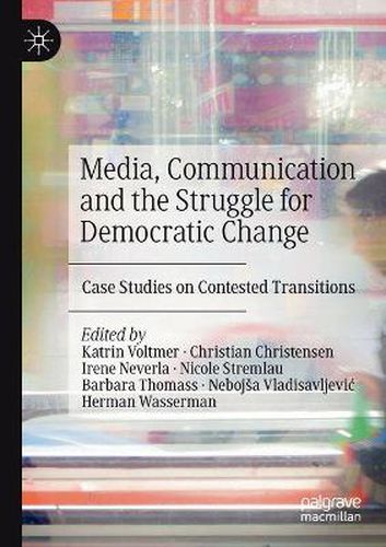 Media, Communication and the Struggle for Democratic Change: Case Studies on Contested Transitions