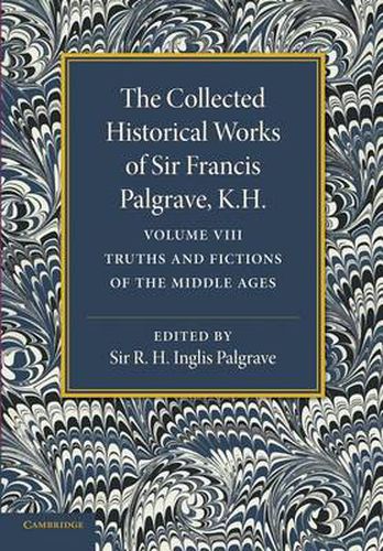 Cover image for The Collected Historical Works of Sir Francis Palgrave, K.H.: Volume 8: Truths and Fictions of the Middle Ages