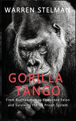 Cover image for Gorilla Tango: From Businessman to Convicted Felon and Surviving the US Prison System