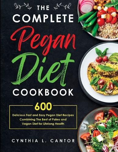 Cover image for The Complete Pegan Diet Cookbook: 600 Delicious Fast and Easy Pegan Diet Recipes Combining the Best of Paleo and Vegan Diet for Lifelong Health