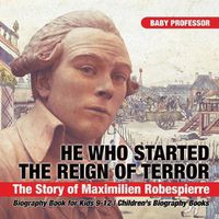 Cover image for He Who Started the Reign of Terror: The Story of Maximilien Robespierre - Biography Book for Kids 9-12 Children's Biography Books