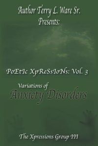 Cover image for Author Terry L. Ware Sr. Presents: PoEtIc XpReSsIoNs: Vol 3, Variations of Anxiety Disorders