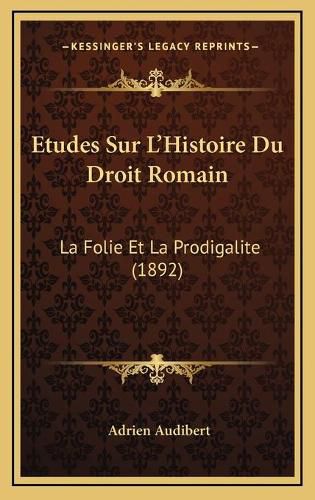 Etudes Sur L'Histoire Du Droit Romain: La Folie Et La Prodigalite (1892)