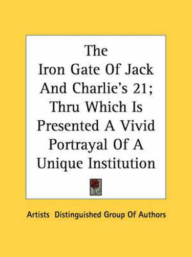 Cover image for The Iron Gate of Jack and Charlie's 21; Thru Which Is Presented a Vivid Portrayal of a Unique Institution