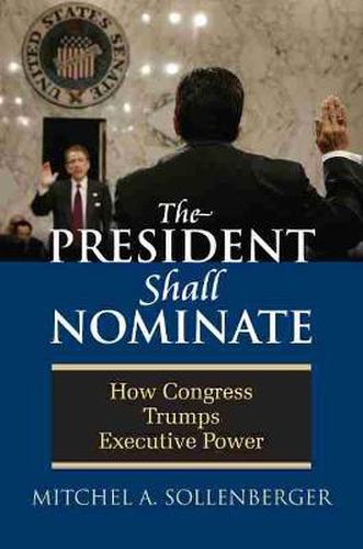 Cover image for The President Shall Nominate: How Congress Trumps Executive Power