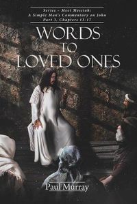 Cover image for Words to Loved Ones: Series - Meet Messiah: A Simple Man's Commentary on John Part 3, Chapters 13-17