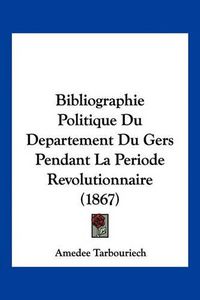 Cover image for Bibliographie Politique Du Departement Du Gers Pendant La Periode Revolutionnaire (1867)