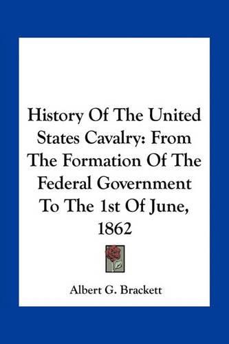 History of the United States Cavalry: From the Formation of the Federal Government to the 1st of June, 1862