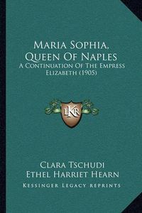 Cover image for Maria Sophia, Queen of Naples: A Continuation of the Empress Elizabeth (1905)