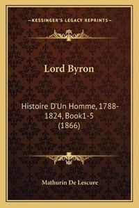 Cover image for Lord Byron: Histoire D'Un Homme, 1788-1824, Book1-5 (1866)