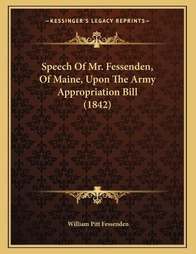 Cover image for Speech of Mr. Fessenden, of Maine, Upon the Army Appropriation Bill (1842)