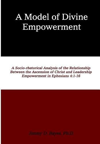 Cover image for A Model of Divine Empowerment: A Socio-Rhetorical Analysis of the Relationship Between the Ascension of Christ and Leadership Empowerment in Ephesians 4:1-16