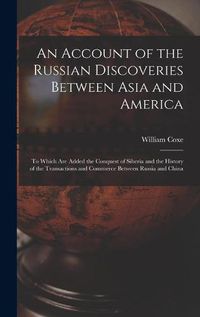 Cover image for An Account of the Russian Discoveries Between Asia and America [microform]: to Which Are Added the Conquest of Siberia and the History of the Transactions and Commerce Between Russia and China