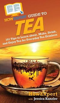 Cover image for HowExpert Guide to Tea: 101 Tips to Learn about, Make, Drink, and Enjoy Tea for Everyday Tea Drinkers