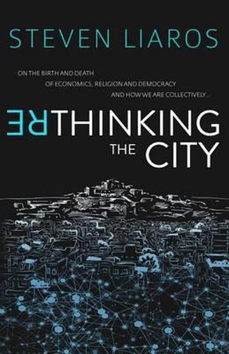 Cover image for Rethinking the City: On the Birth and Death of Economics, Religion and Democracy and how we are collectively...