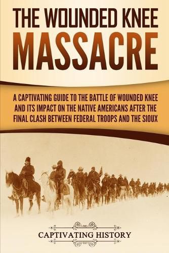 Cover image for The Wounded Knee Massacre: A Captivating Guide to the Battle of Wounded Knee and Its Impact on the Native Americans after the Final Clash between Federal Troops and the Sioux