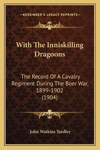 With the Inniskilling Dragoons: The Record of a Cavalry Regiment During the Boer War, 1899-1902 (1904)