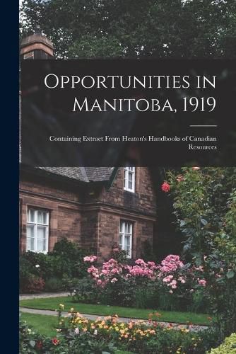 Cover image for Opportunities in Manitoba, 1919 [microform]: Containing Extract From Heaton's Handbooks of Canadian Resources