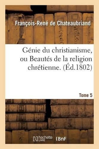 Genie Du Christianisme, Ou Beautes de la Religion Chretienne. Tome 5