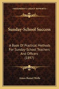 Cover image for Sunday-School Success: A Book of Practical Methods for Sunday-School Teachers and Officers (1897)