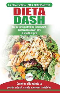 Cover image for Dieta Dash: Guia de dieta para principiantes para reducir la presion arterial, la hipertension y recetas probadas para la perdida de peso (libro en espanol / Dash Diet Spanish Book) (Spanish Edition)