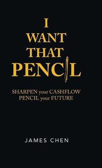 Cover image for I Want That Pencil: Sharpen Your Cashflow, Pencil Your Future.