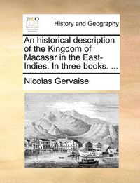 Cover image for An Historical Description of the Kingdom of Macasar in the East-Indies. in Three Books. ...