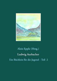 Cover image for Ludwig Aurbacher: Ein Buchlein fur die Jugend - Teil 2