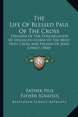 Cover image for The Life of Blessed Paul of the Cross: Founder of the Congregation of Discalced Clerks of the Most Holy Cross and Passion of Jesus Christ (1860)