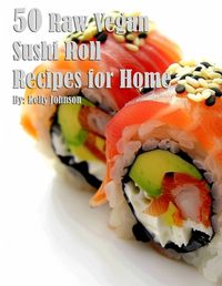 Cover image for 50 Raw Vegan Sushi Roll Recipes for Home