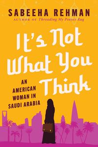 Cover image for It's Not What You Think: An American Woman in Saudi Arabia