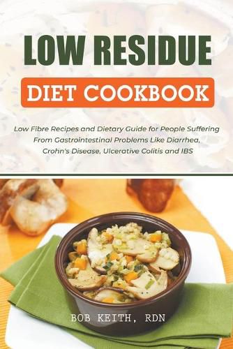 Low Residue Diet Cookbook: Low Fibre Recipes and Dietary Guide for People Suffering From Gastrointestinal Problems Like Diarrhea, Crohn's Disease, Ulcerative Colitis and IBS