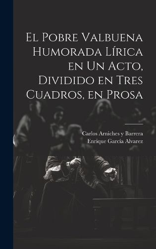 Cover image for El Pobre Valbuena Humorada Lirica en un Acto, Dividido en Tres Cuadros, en Prosa