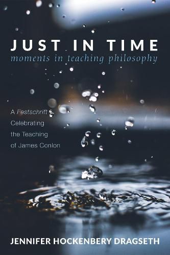 Cover image for Just in Time: Moments in Teaching Philosophy: A Festschrift Celebrating the Teaching of James Conlon