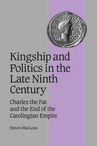 Cover image for Kingship and Politics in the Late Ninth Century: Charles the Fat and the End of the Carolingian Empire