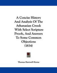 Cover image for A Concise History and Analysis of the Athanasian Creed: With Select Scripture Proofs, and Answers to Some Common Objections (1834)