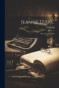 Cover image for Jeanne D'Arc; her Life and Death