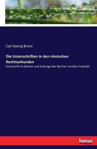 Die Unterschriften in den roemischen Rechtsurkunden: Festschrift im Namen und Auftrage der Berliner Juristen-Fakultat